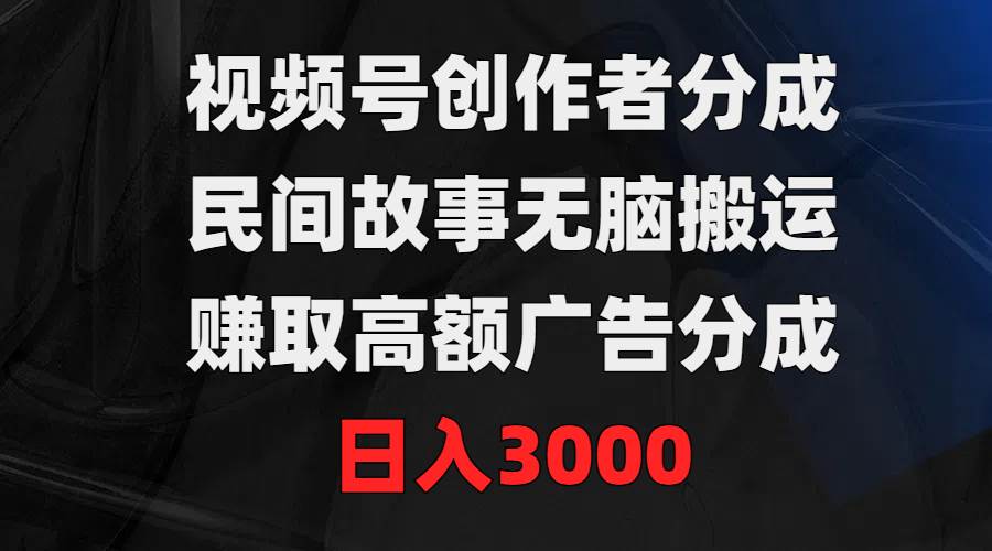 视频号创作者分成，民间故事无脑搬运，赚取高额广告分成，日入3000-MOY工作室