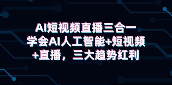 AI短视频直播三合一，学会AI人工智能+短视频+直播，三大趋势红利-MOY工作室