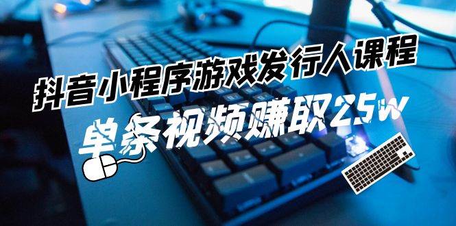 抖音小程序-游戏发行人课程：带你玩转游戏任务变现，单条视频赚取25w-MOY工作室