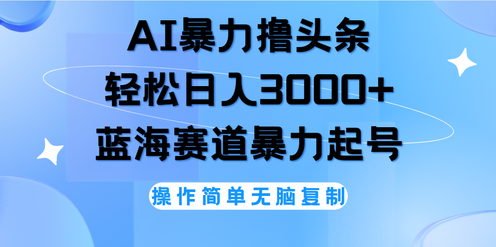 AI撸头条，轻松日入3000+无脑操作，当天起号，第二天见收益。-MOY工作室