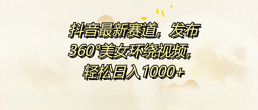抖音最新赛道，发布360°美女环绕视频，轻松日入1000+-MOY工作室