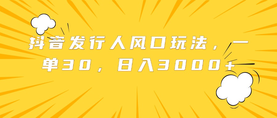 抖音发行人风口玩法，一单30，日入3000+-MOY工作室