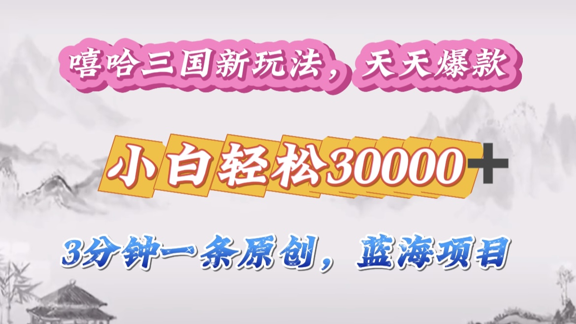 嘻哈三国分成计划，3 分钟原创即爆火，收益 4000 + 条条爆款，多种变现助小白月入 30000 + 全攻略-MOY工作室