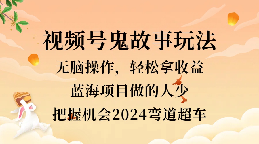 视频号冷门玩法，无脑操作，小白轻松上手拿收益，鬼故事流量爆火，轻松三位数，2024实现弯道超车-MOY工作室