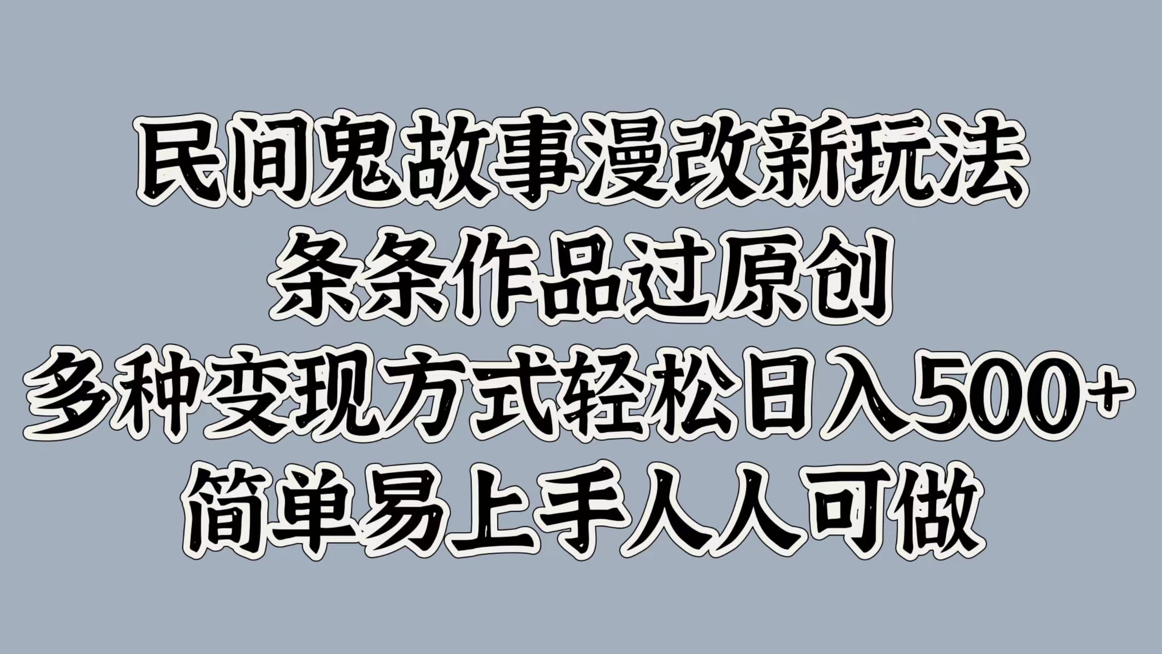 民间鬼故事漫改新玩法，条条作品过原创，简单易上手人人可做，多种变现方式轻松日入500+-MOY工作室