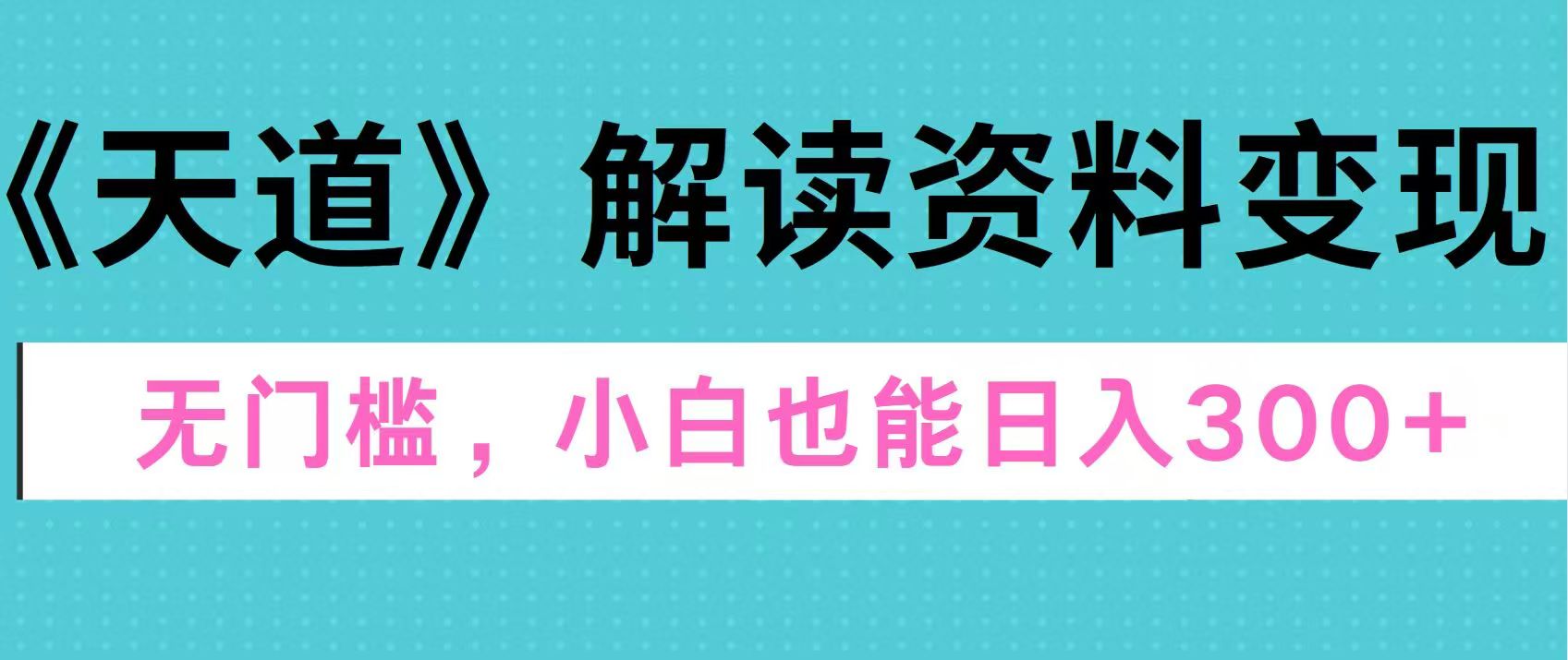 天道解读资料变现，无门槛，小白也能快速上手，稳定日入300+-MOY工作室