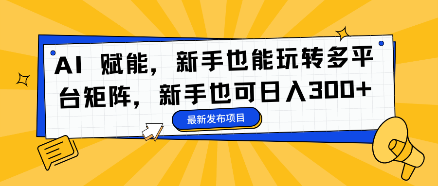 AI 赋能，新手也能玩转多平台矩阵，新手也可日入300+-MOY工作室