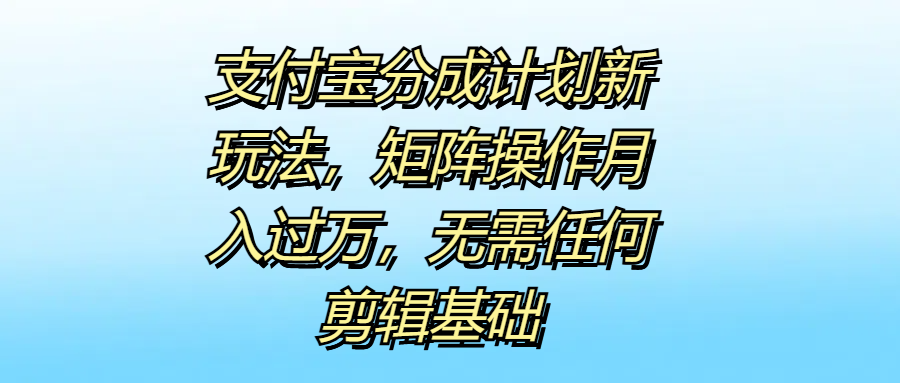 支付宝分成计划新玩法，矩阵操作月入过万，无需任何剪辑基础-MOY工作室