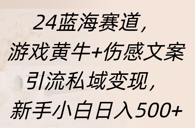 24蓝海赛道，游戏黄牛+伤感文案引流私域变现，新手日入500+-MOY工作室