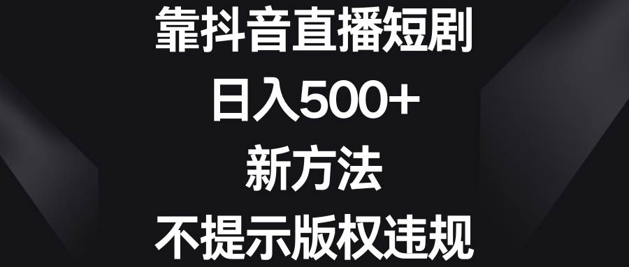 靠抖音直播短剧，日入500+，新方法、不提示版权违规-MOY工作室