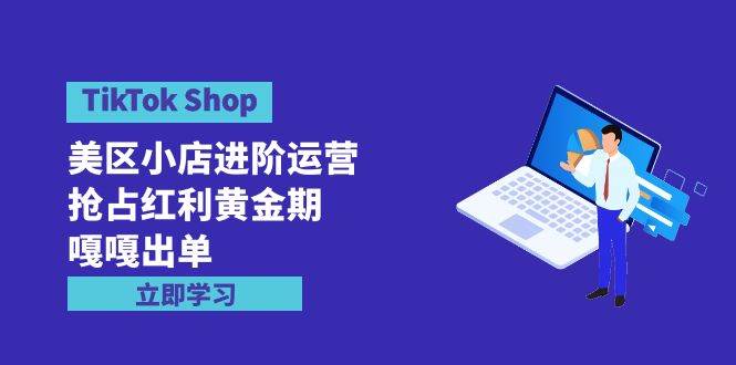 TikTok Shop-美区小店进阶运营，抢占红利黄金期 嘎嘎出单（7节课）-MOY工作室