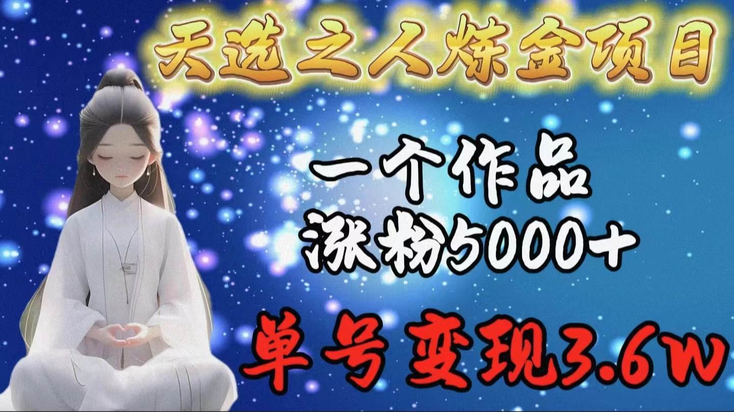 天选之人炼金项目，一个作品涨粉5000+，单号变现3.6w-MOY工作室