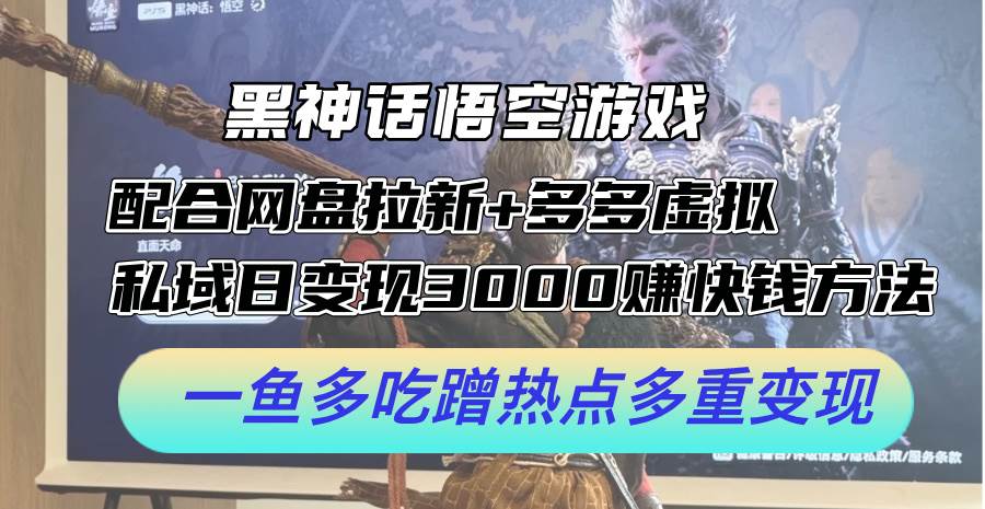 黑神话悟空游戏配合网盘拉新+多多虚拟+私域日变现3000+赚快钱方法。…-MOY工作室