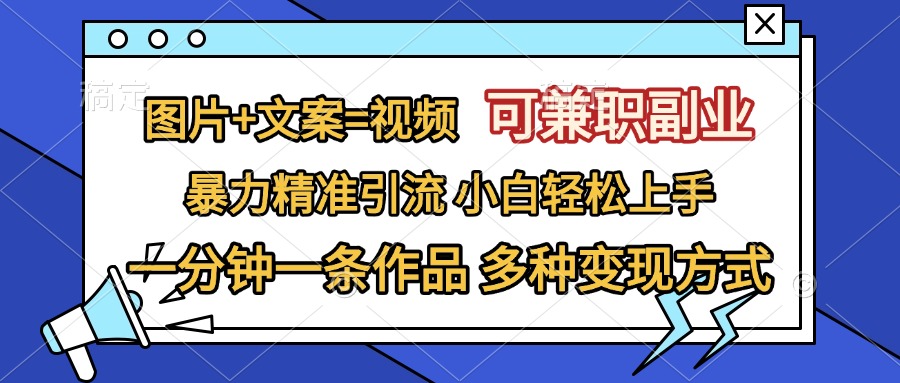 图片+文案=视频，可兼职副业，精准暴力引流，一分钟一条作品，小白轻松上手，多种变现方式-MOY工作室