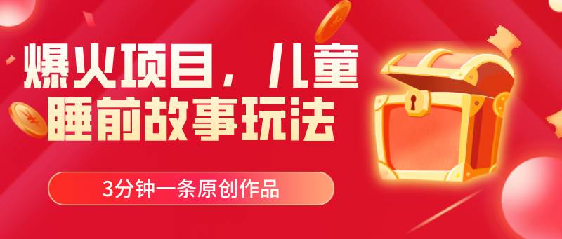 爆火项目，儿童睡筋故事玩法，3分钟一条原创作品-MOY工作室