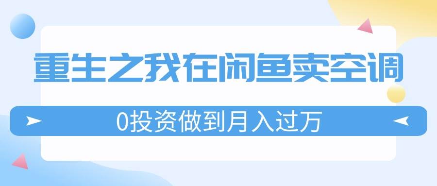 重生之我在闲鱼卖空调，0投资做到月入过万，迎娶白富美，走上人生巅峰-MOY工作室