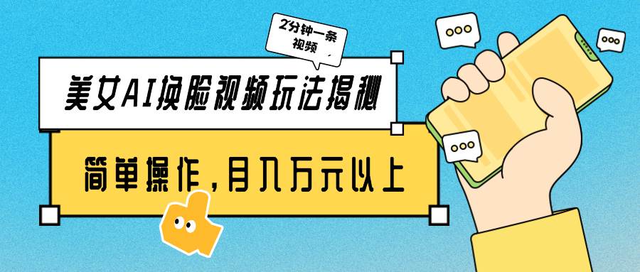 美女AI换脸视频玩法揭秘：2分钟制作一条，简单操作月入万元以上！-MOY工作室