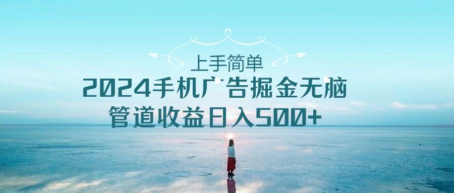 上手简单，2024手机广告掘金无脑，管道收益日入500+-MOY工作室