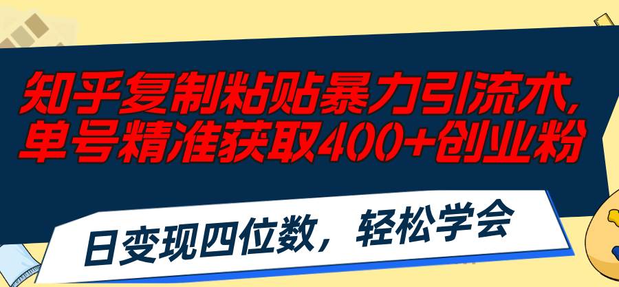知乎复制粘贴暴力引流术，单号精准获取400+创业粉，日变现四位数，轻松…-MOY工作室