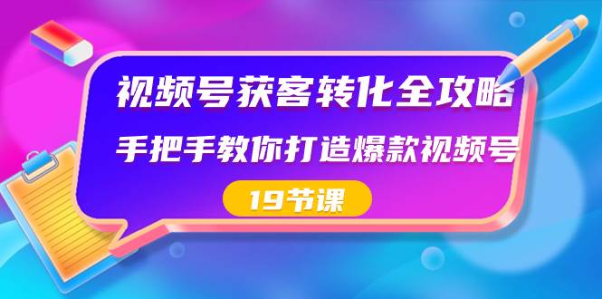视频号-获客转化全攻略，手把手教你打造爆款视频号（19节课）-MOY工作室