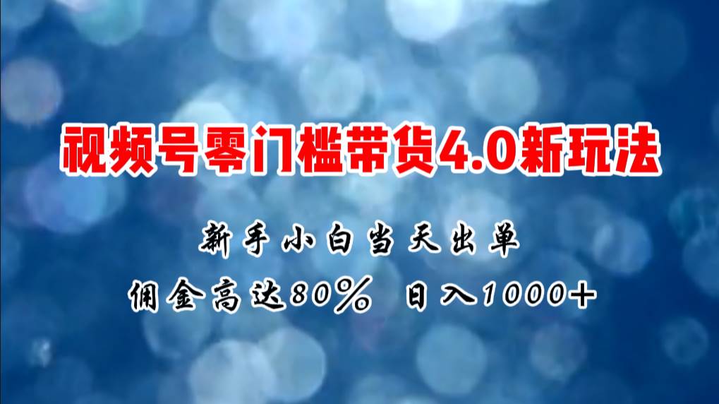 微信视频号零门槛带货4.0新玩法，新手小白当天见收益，日入1000+-MOY工作室