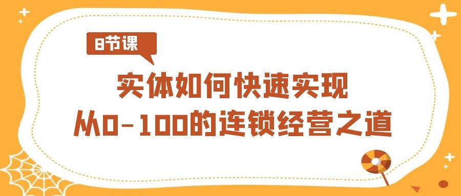 实体·如何快速实现从0-100的连锁经营之道（8节视频课）-MOY工作室