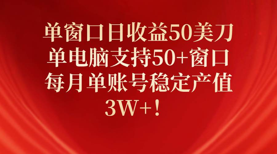 单窗口日收益50美刀，单电脑支持50+窗口，每月单账号稳定产值3W+！-MOY工作室