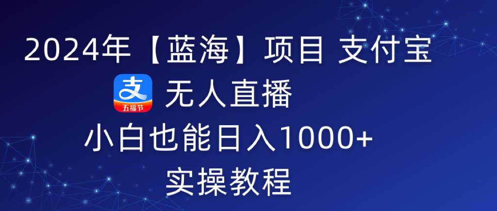 2024年【蓝海】项目 支付宝无人直播 小白也能日入1000+  实操教程-MOY工作室