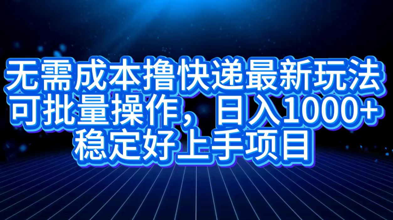 无需成本撸快递最新玩法,可批量操作，日入1000+，稳定好上手项目-MOY工作室