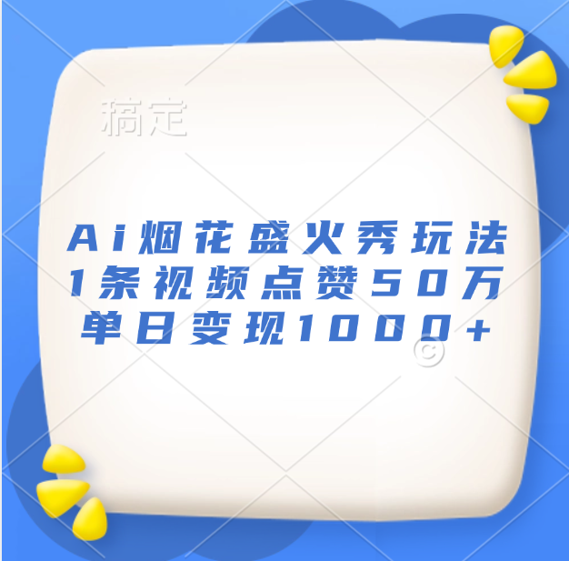 最新Ai烟花盛火秀玩法，1条视频点赞50万，单日变现1000+-MOY工作室
