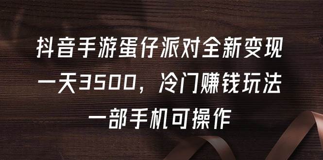 抖音手游蛋仔派对全新变现，一天3500，冷门赚钱玩法，一部手机可操作-MOY工作室