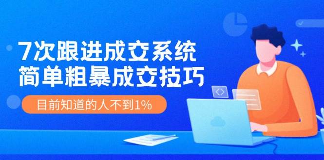 7次 跟进 成交系统：简单粗暴成交技巧，目前知道的人不到1%-MOY工作室