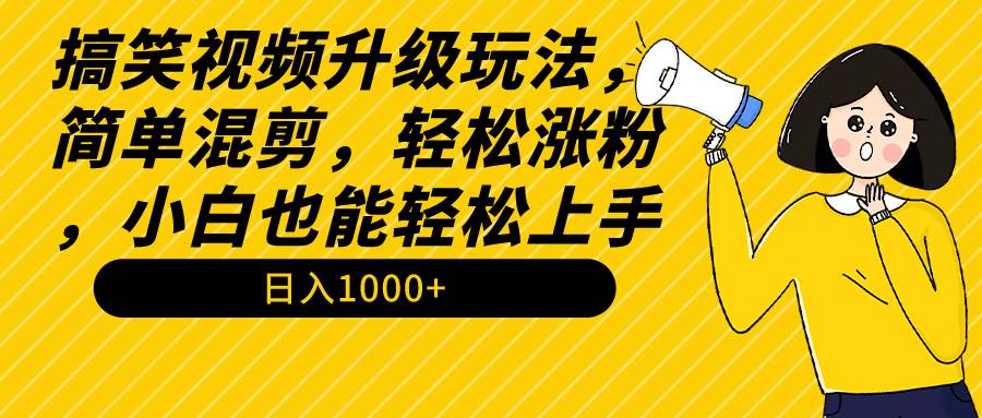 搞笑视频升级玩法，简单混剪，轻松涨粉，小白也能上手，日入1000+教程+素材-MOY工作室