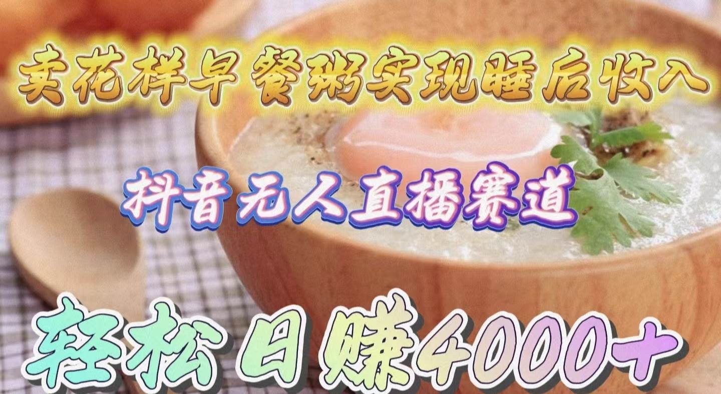 卖花样早餐粥实现睡后收入！抖音无人直播新赛道，轻松日赚4000+-MOY工作室