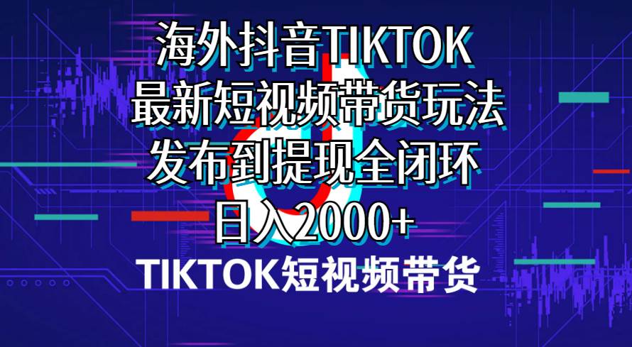 海外短视频带货，最新短视频带货玩法发布到提现全闭环，日入2000+-MOY工作室