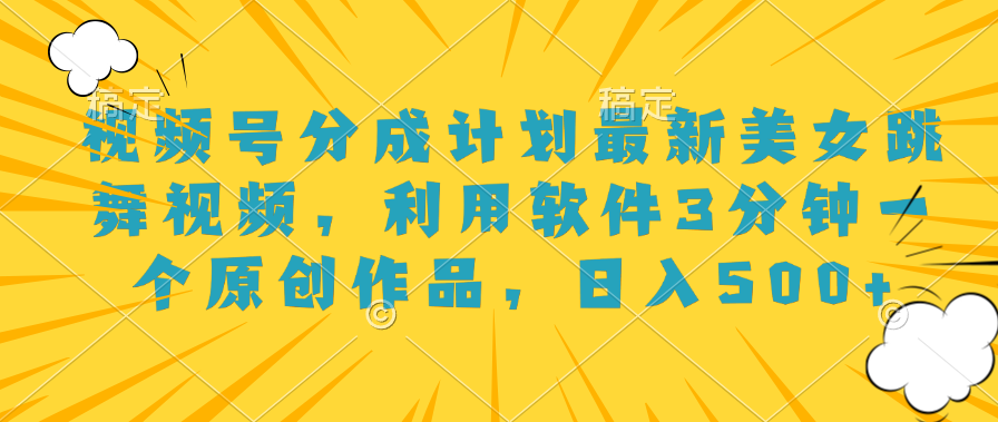 视频号分成计划最新美女跳舞视频，利用软件3分钟一个原创作品，日入500+-MOY工作室