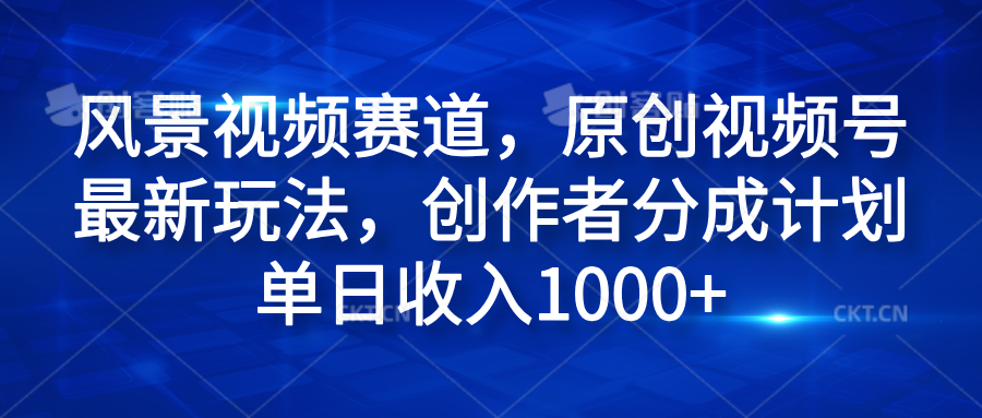风景视频赛道，原创视频号最新玩法，创作者分成计划单日收入1000+-MOY工作室