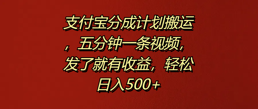 支付宝分成计划搬运，五分钟一条视频，发了就有收益，轻松日入500+-MOY工作室