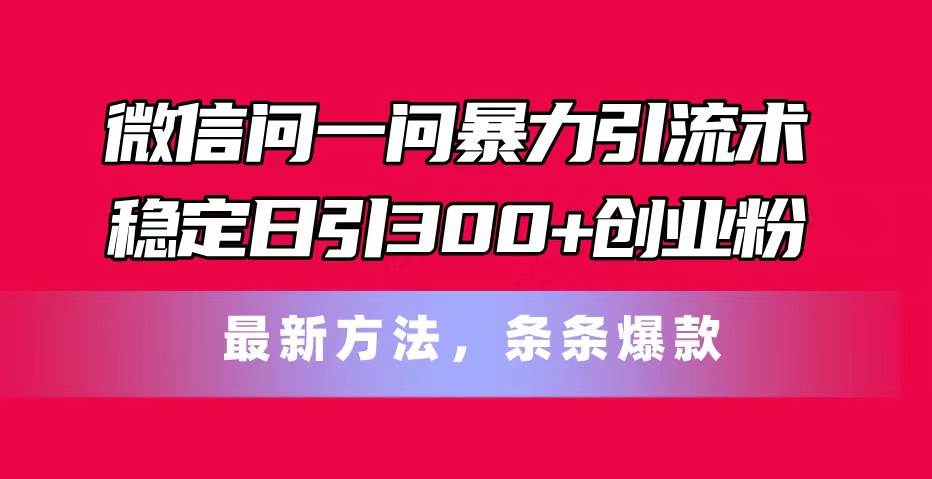 微信问一问暴力引流术，稳定日引300+创业粉，最新方法，条条爆款-MOY工作室