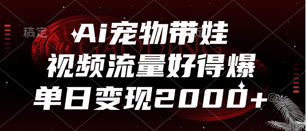 Ai宠物带娃，视频流量好得爆，单日变现2000+-MOY工作室