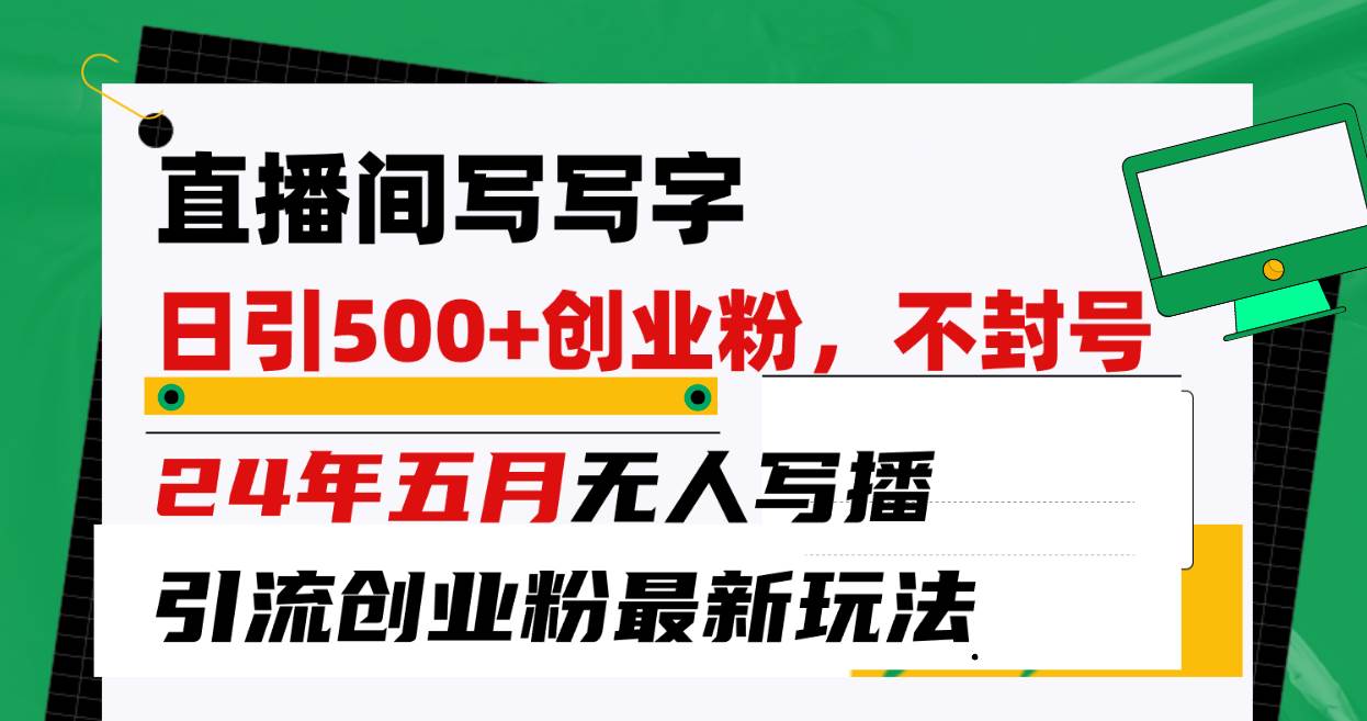 直播间写写字日引300+创业粉，24年五月无人写播引流不封号最新玩法-MOY工作室