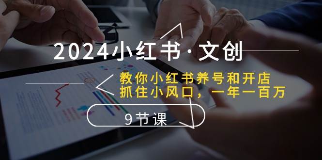 2024小红书·文创：教你小红书养号和开店、抓住小风口 一年一百万 (9节课)-MOY工作室