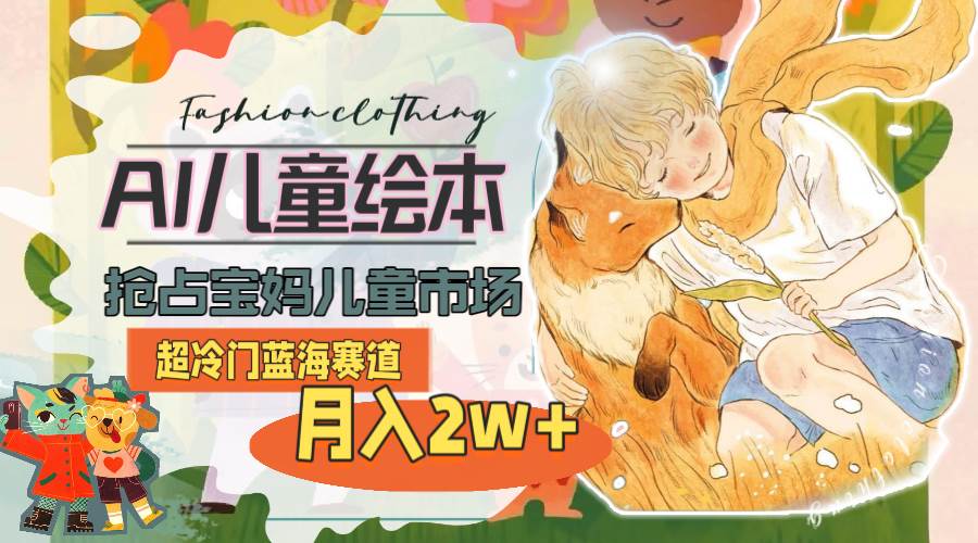 超冷门蓝海赛道，用AI做儿童绘本，抢占宝妈儿童市场，月入2w+(教程+素材)-MOY工作室