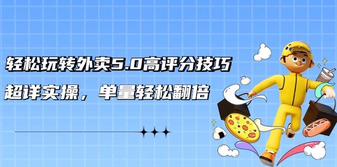 轻松玩转外卖5.0高评分技巧，超详实操，单量轻松翻倍（21节视频课）-MOY工作室