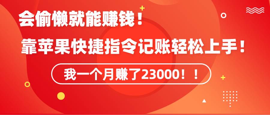 《会偷懒就能赚钱！靠苹果快捷指令自动记账轻松上手，一个月变现23000！》-MOY工作室