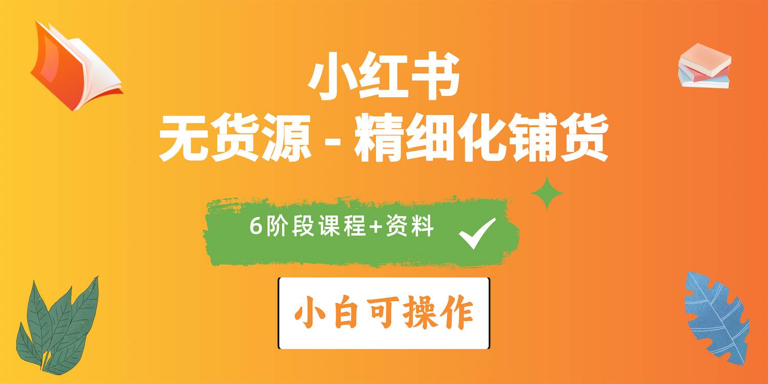 2024小红书电商风口正盛，全优质课程、适合小白（无货源）精细化铺货实战-MOY工作室