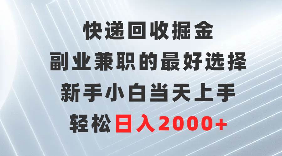 快递回收掘金，副业兼职的最好选择，新手小白当天上手，轻松日入2000+-MOY工作室