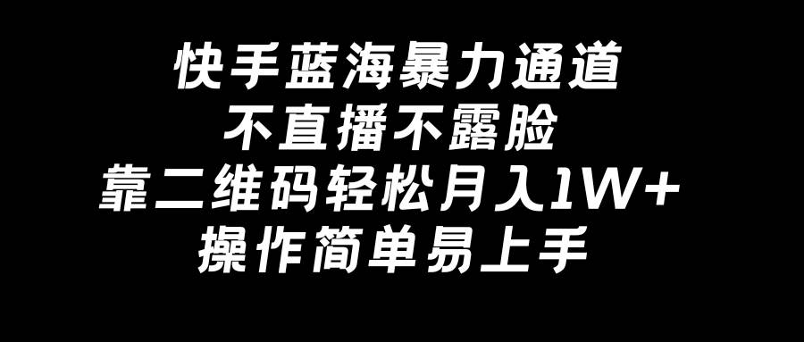快手蓝海暴力通道，不直播不露脸，靠二维码轻松月入1W+，操作简单易上手-MOY工作室