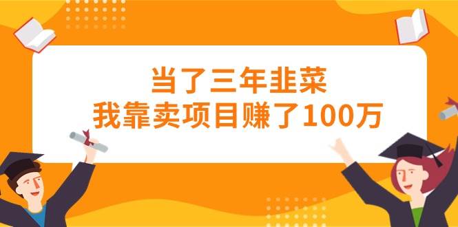 当了三年韭菜我靠卖项目赚了100万-MOY工作室