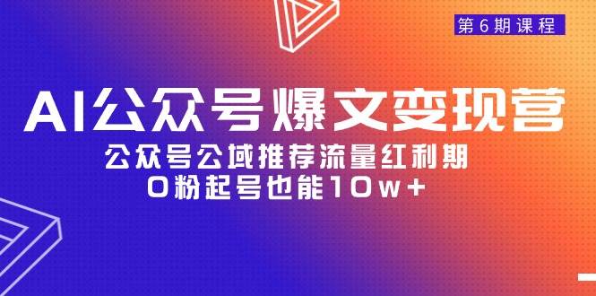 AI公众号爆文-变现营06期，公众号公域推荐流量红利期，0粉起号也能10w+-MOY工作室